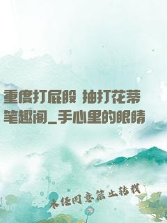 重度打屁股 抽打花蒂笔趣阁